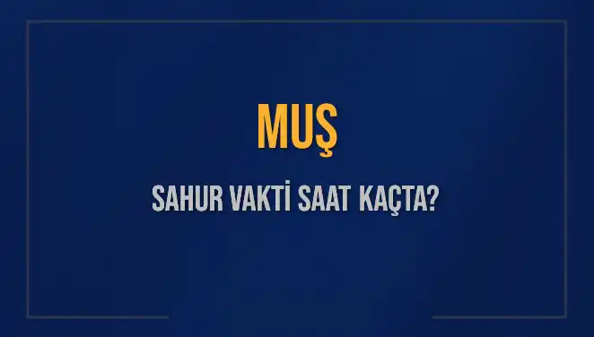 Muş'ta Sahur Vakti ve İmsak Saatleri Hakkında Bilmeniz Gerekenler