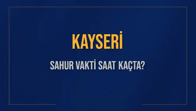 Kayseri Sahur Vakti: 2025 İçin Kesin Saatler ve Detaylar
