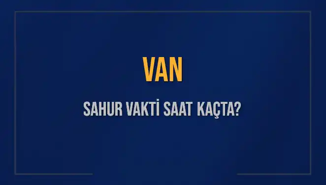 Van'da Sahur Vakti: İmsak ve Sahur Saatleri Hakkında Her Şey
