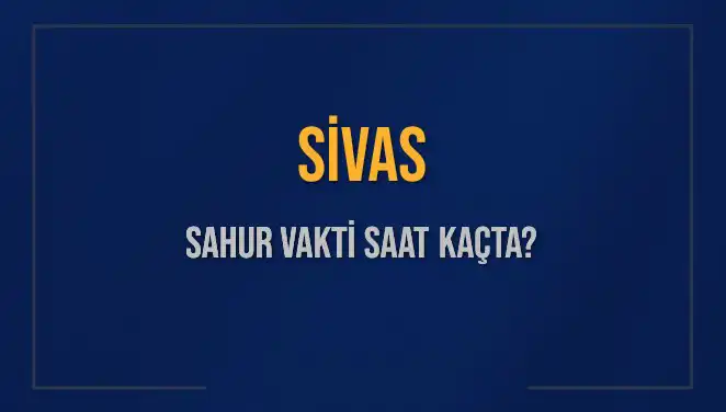 Sivas Sahur Vakitleri: Kutlu Ramazan’ın Başlangıcı İçin Hazırlıklar