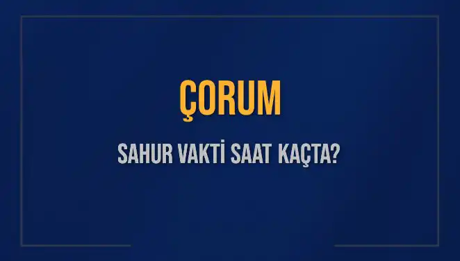 Çorum'da Sahur Vakti Ne Zaman? Tüm Detaylar Burada!