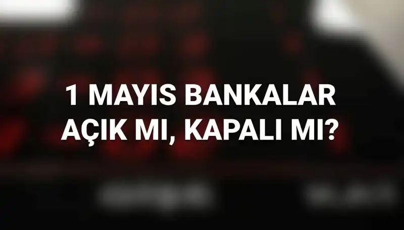 1 Mayıs'ta Bankalar Açık mı? Kamu ve Özel Bankalara Dair Her Şey!