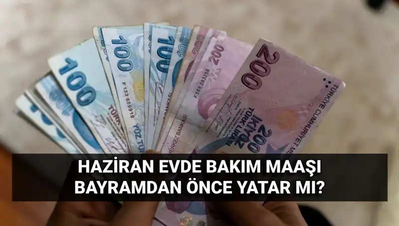 2025 Haziran Evde Bakım Aylığı Bayramdan Önce Yatacak mı?